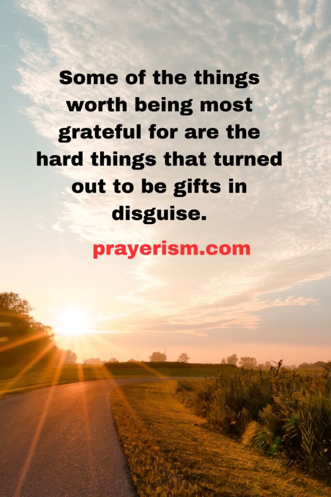 Some of the things worth being most grateful for are the hard things that turned out to be gifts in disguise.